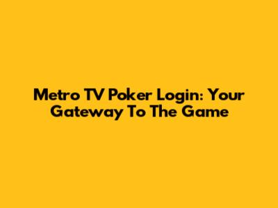 Metro TV Poker Login: Your Gateway To The Game