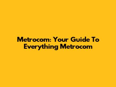Metrocom: Your Guide To Everything Metrocom