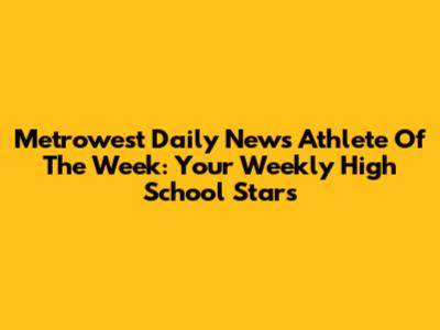 Metrowest Daily News Athlete Of The Week: Your Weekly High School Stars