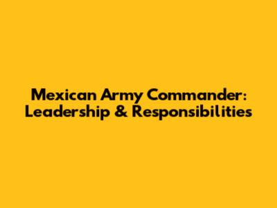 Mexican Army Commander: Leadership & Responsibilities