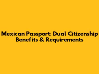 Mexican Passport: Dual Citizenship Benefits & Requirements