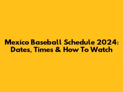 Mexico Baseball Schedule 2024: Dates, Times & How To Watch