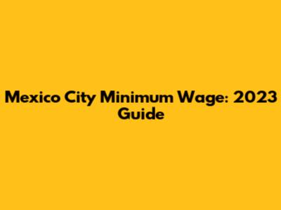 Mexico City Minimum Wage: 2023 Guide