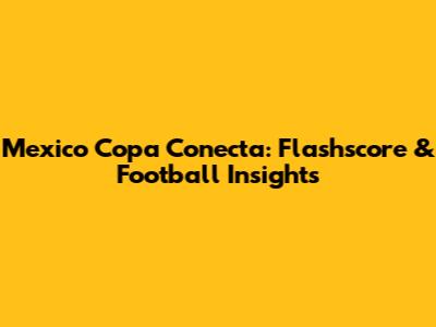 Mexico Copa Conecta: Flashscore & Football Insights