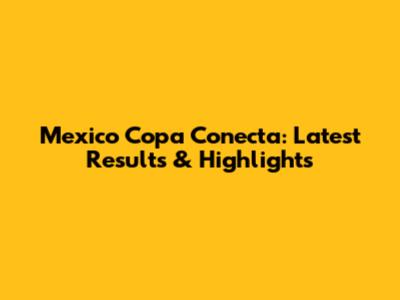 Mexico Copa Conecta: Latest Results & Highlights