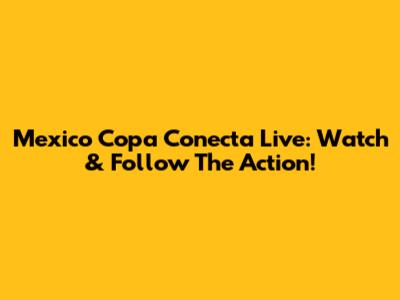 Mexico Copa Conecta Live: Watch & Follow The Action!