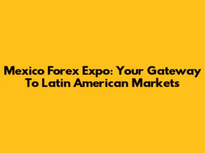 Mexico Forex Expo: Your Gateway To Latin American Markets