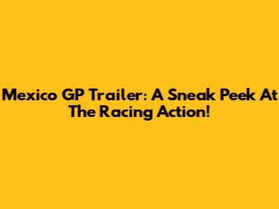Mexico GP Trailer: A Sneak Peek At The Racing Action!