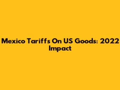 Mexico Tariffs On US Goods: 2022 Impact