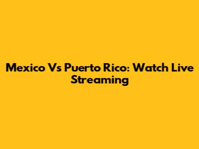 Mexico Vs Puerto Rico: Watch Live Streaming
