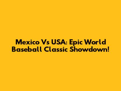 Mexico Vs USA: Epic World Baseball Classic Showdown!