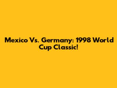Mexico Vs. Germany: 1998 World Cup Classic!