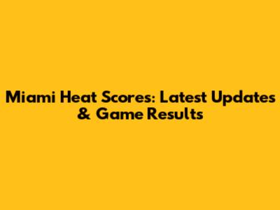 Miami Heat Scores: Latest Updates & Game Results