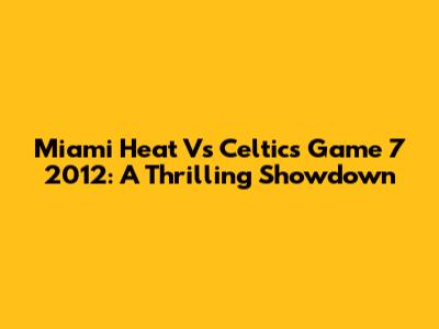 Miami Heat Vs Celtics Game 7 2012: A Thrilling Showdown