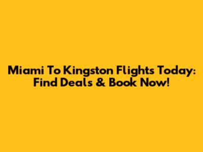 Miami To Kingston Flights Today: Find Deals & Book Now!