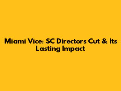 Miami Vice: SC Director's Cut & Its Lasting Impact