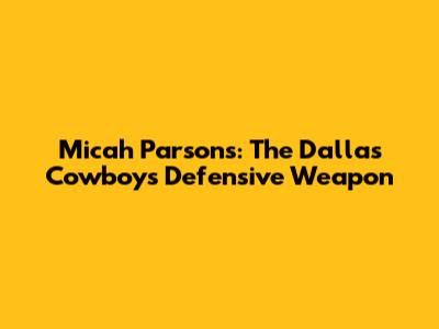 Micah Parsons: The Dallas Cowboys' Defensive Weapon