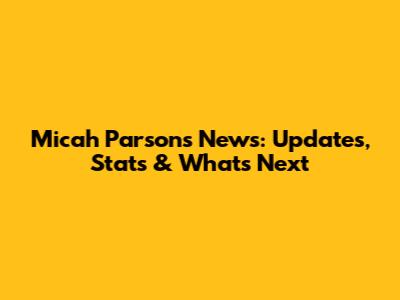 Micah Parsons News: Updates, Stats & What's Next