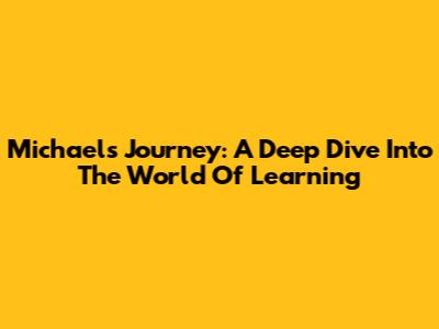 Michael's Journey: A Deep Dive Into The World Of Learning