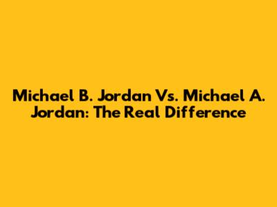 Michael B. Jordan Vs. Michael A. Jordan: The Real Difference