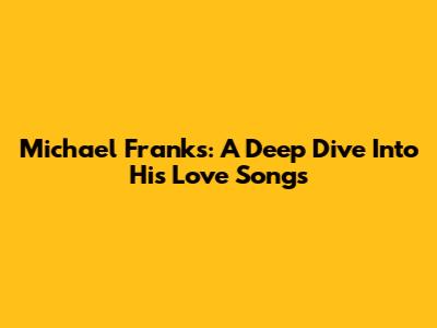 Michael Franks: A Deep Dive Into His Love Songs