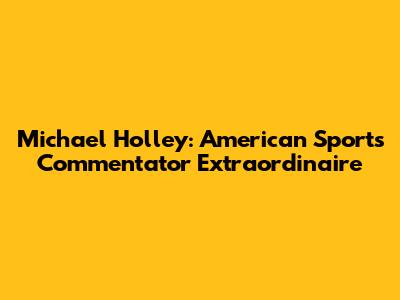 Michael Holley: American Sports Commentator Extraordinaire