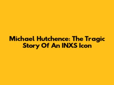 Michael Hutchence: The Tragic Story Of An INXS Icon