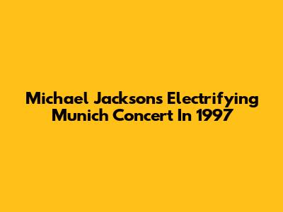 Michael Jackson's Electrifying Munich Concert In 1997