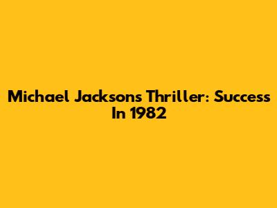 Michael Jackson's Thriller: Success In 1982
