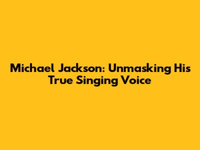 Michael Jackson: Unmasking His True Singing Voice