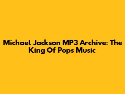 Michael Jackson MP3 Archive: The King Of Pop's Music