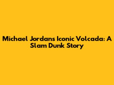 Michael Jordan's Iconic Volcada: A Slam Dunk Story