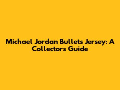 Michael Jordan Bullets Jersey: A Collector's Guide