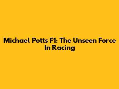 Michael Potts F1: The Unseen Force In Racing