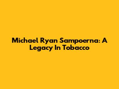 Michael Ryan Sampoerna: A Legacy In Tobacco