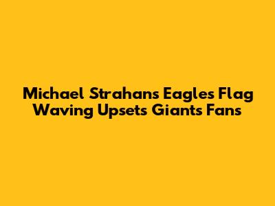 Michael Strahan's Eagles Flag Waving Upsets Giants Fans