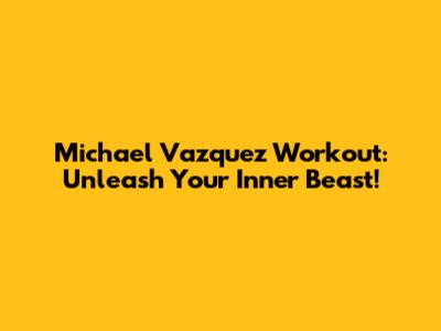 Michael Vazquez Workout: Unleash Your Inner Beast!