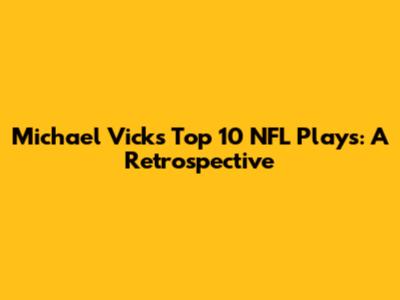 Michael Vick's Top 10 NFL Plays: A Retrospective
