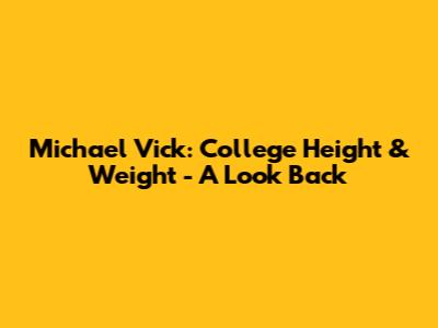 Michael Vick: College Height & Weight - A Look Back