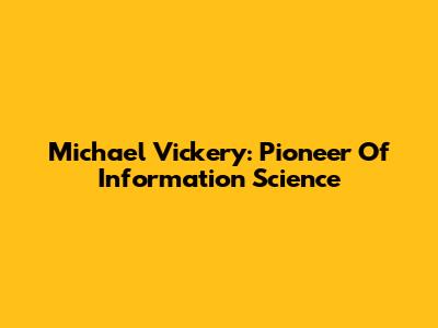 Michael Vickery: Pioneer Of Information Science