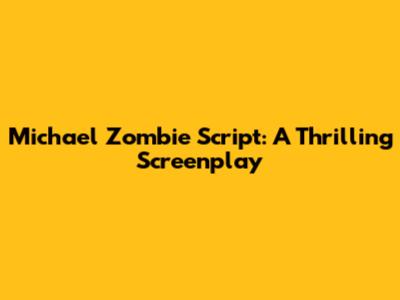 Michael Zombie Script: A Thrilling Screenplay