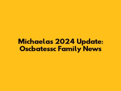 Michaela's 2024 Update: Oscbatessc Family News