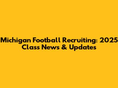 Michigan Football Recruiting: 2025 Class News & Updates