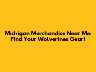 Michigan Merchandise Near Me: Find Your Wolverines Gear!