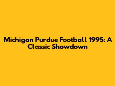 Michigan Purdue Football 1995: A Classic Showdown