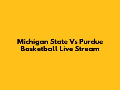 Michigan State Vs Purdue Basketball Live Stream