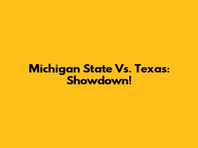 Michigan State Vs. Texas: Showdown!