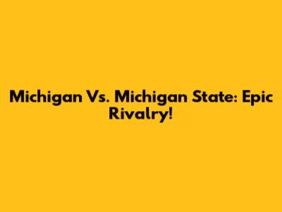 Michigan Vs. Michigan State: Epic Rivalry!