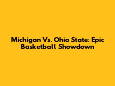 Michigan Vs. Ohio State: Epic Basketball Showdown