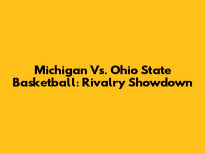 Michigan Vs. Ohio State Basketball: Rivalry Showdown